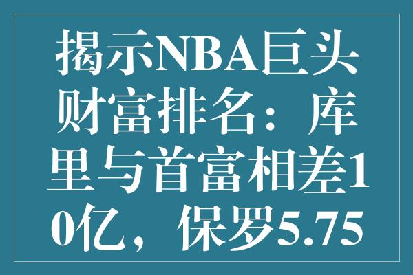 揭示NBA巨头财富排名：库里与首富相差10亿，保罗5.75亿仅列第五