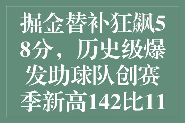 掘金替补狂飙58分，历史级爆发助球队创赛季新高142比110大胜