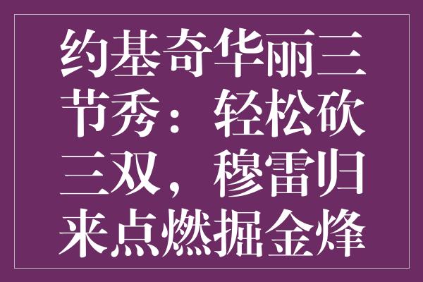 约基奇华丽三节秀：轻松砍三双，穆雷归来点燃掘金烽火