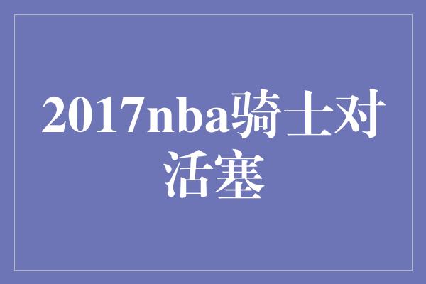 2017nba骑士对活塞