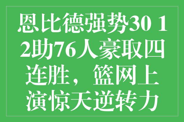 恩比德强势30+12助76人豪取四连胜，篮网上演惊天逆转力克活塞