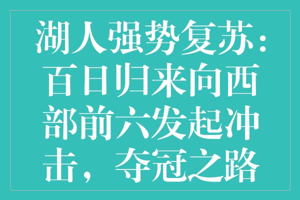 湖人强势复苏：百日归来向西部前六发起冲击，夺冠之路近在咫尺