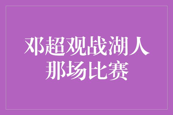 邓超观战湖人那场比赛