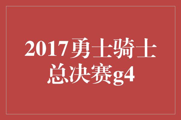 2017勇士骑士总决赛g4