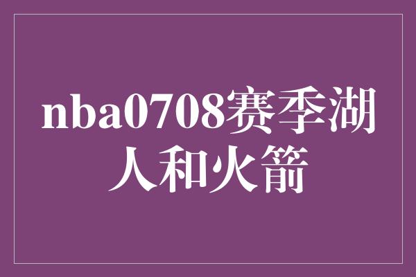 nba0708赛季湖人和火箭