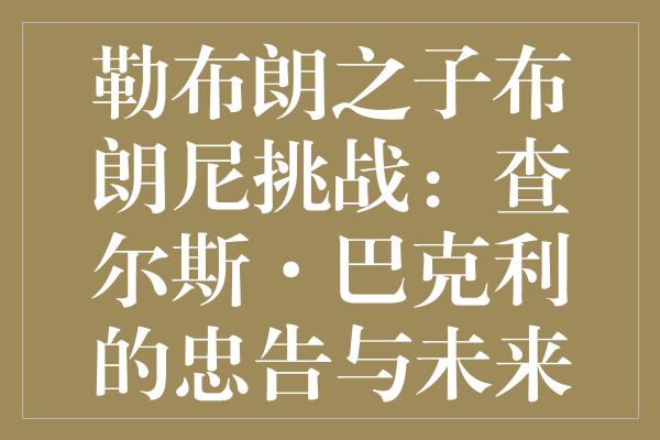 勒布朗之子布朗尼挑战：查尔斯·巴克利的忠告与未来悬念