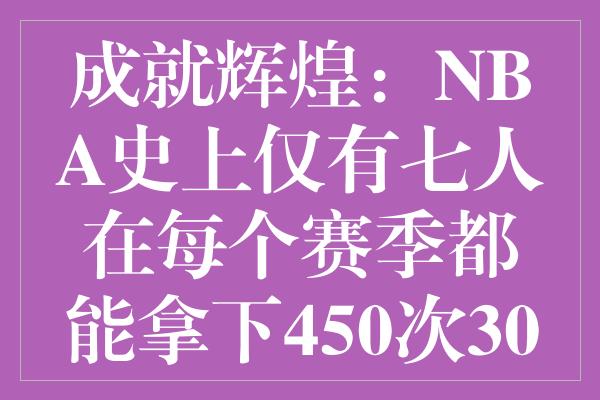 成就辉煌：NBA史上仅有七人在每个赛季都能拿下450次30+以上