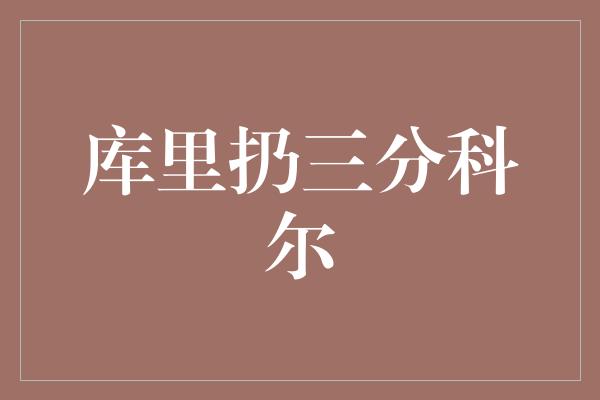 库里扔三分科尔