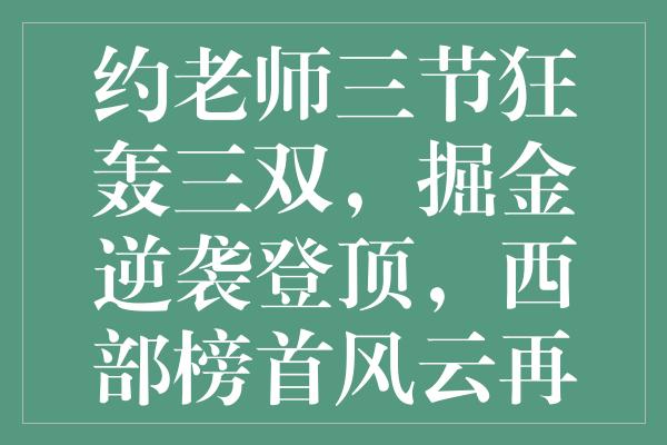 约老师三节狂轰三双，掘金逆袭登顶，西部榜首风云再起！