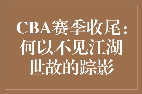 CBA赛季收尾：何以不见江湖世故的踪影