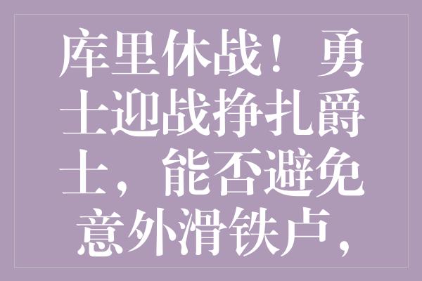 库里休战！勇士迎战挣扎爵士，能否避免意外滑铁卢，爵士会否止颓连胜？