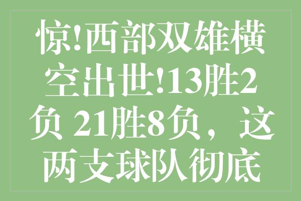 惊!西部双雄横空出世!13胜2负+21胜8负，这两支球队彻底颠覆预测