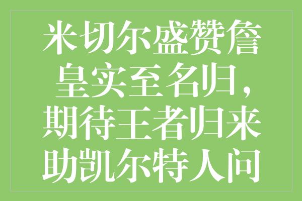 米切尔盛赞詹皇实至名归，期待王者归来助凯尔特人问鼎