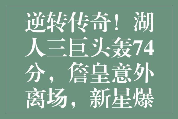 逆转传奇！湖人三巨头轰74分，詹皇意外离场，新星爆发坐拥历史地位