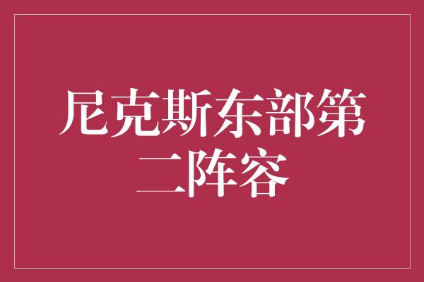 尼克斯东部第二阵容