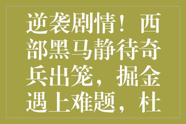 逆袭剧情！西部黑马静待奇兵出笼，掘金遇上难题，杜兰特需警惕暗流涌动