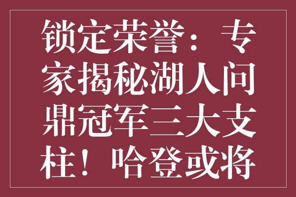 锁定荣誉：专家揭秘湖人问鼎冠军三大支柱！哈登或将助詹姆斯创辉煌