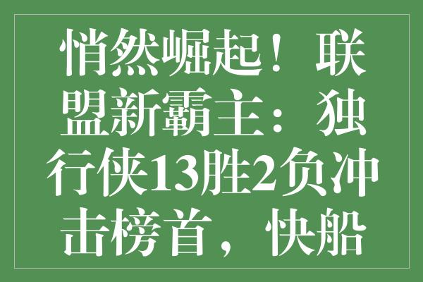 悄然崛起！联盟新霸主：独行侠13胜2负冲击榜首，快船恐遭遇严峻考验