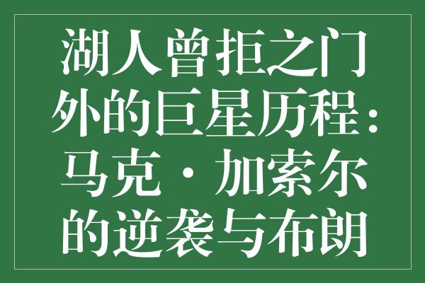 湖人曾拒之门外的巨星历程：马克·加索尔的逆袭与布朗尼·詹姆斯的新挑战