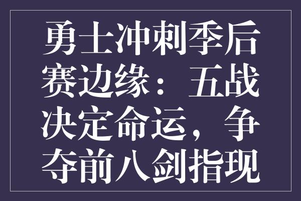 勇士冲刺季后赛边缘：五战决定命运，争夺前八剑指现实