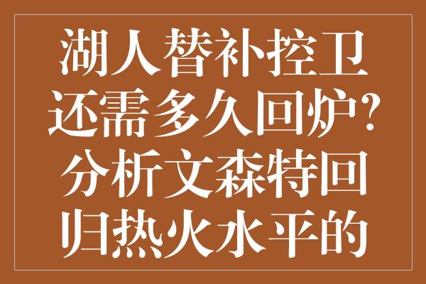 湖人替补控卫还需多久回炉？分析文森特回归热火水平的关键时刻