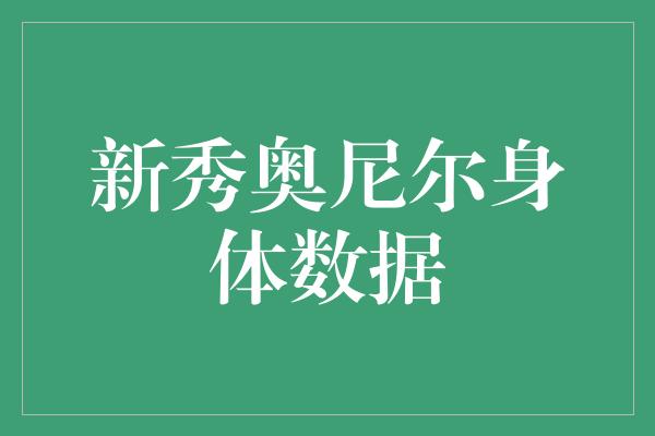 新秀奥尼尔身体数据