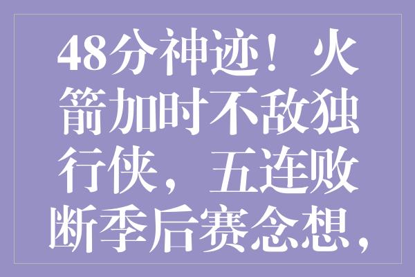 48分神迹！火箭加时不敌独行侠，五连败断季后赛念想，勇士挺进附加赛