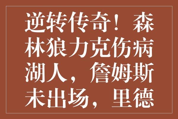 逆转传奇！森林狼力克伤病湖人，詹姆斯未出场，里德强势砍31+11