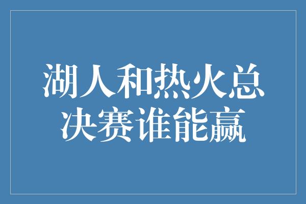 湖人和热火总决赛谁能赢