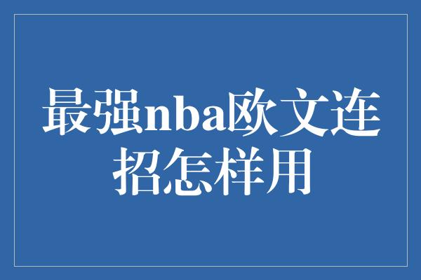 最强nba欧文连招怎样用