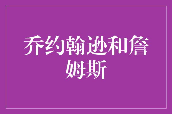 乔约翰逊和詹姆斯