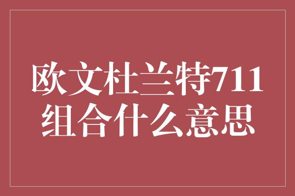 欧文杜兰特711组合什么意思