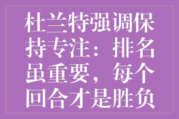 杜兰特强调保持专注：排名虽重要，每个回合才是胜负关键