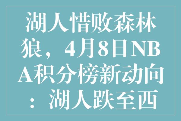 湖人惜败森林狼，4月8日NBA积分榜新动向：湖人跌至西部第九