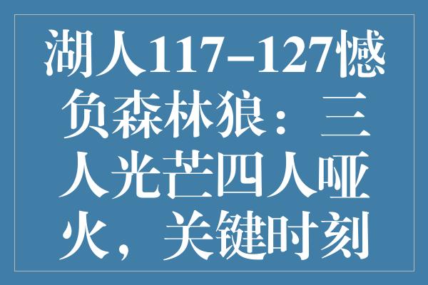 湖人117-127憾负森林狼：三人光芒四人哑火，关键时刻谁来撑腰？