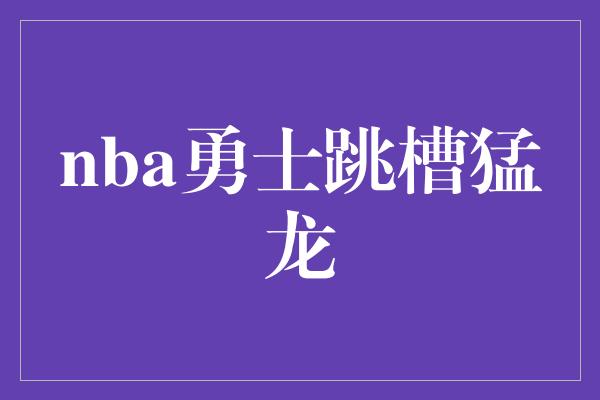 nba勇士跳槽猛龙