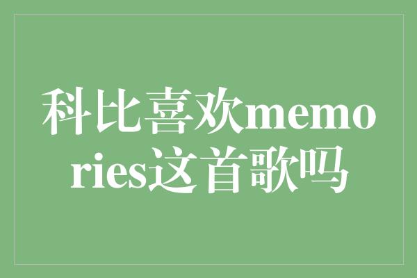 科比喜欢memories这首歌吗