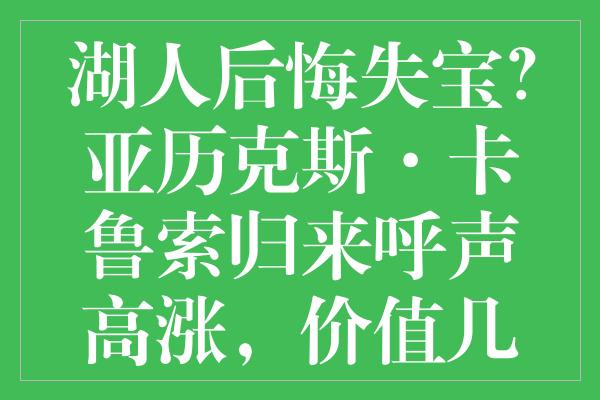 湖人后悔失宝？亚历克斯·卡鲁索归来呼声高涨，价值几何引热议