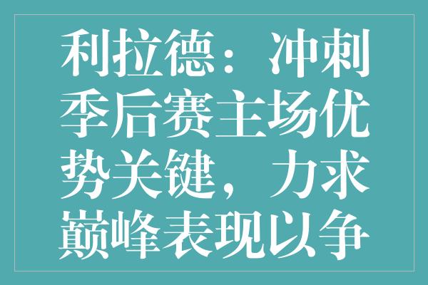 利拉德：冲刺季后赛主场优势关键，力求巅峰表现以争胜