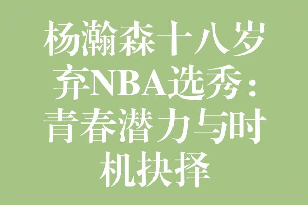 杨瀚森十八岁弃NBA选秀：青春潜力与时机抉择