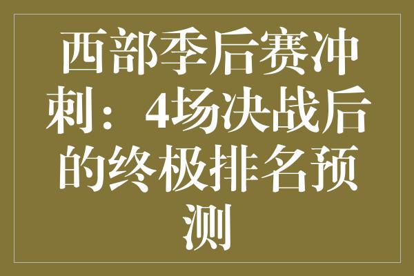 西部季后赛冲刺：4场决战后的终极排名预测