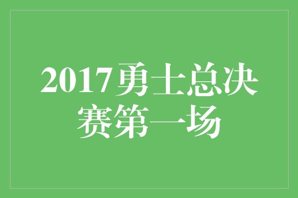 2017勇士总决赛第一场