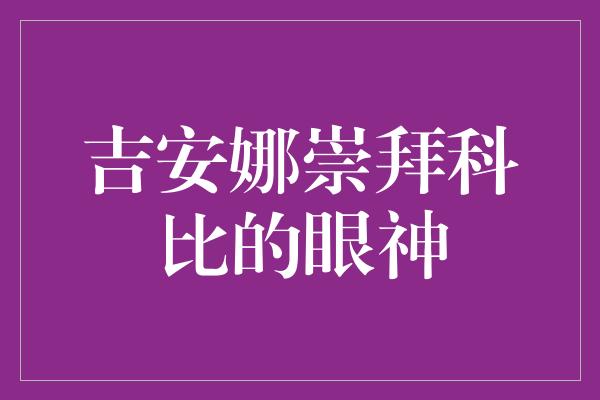 吉安娜崇拜科比的眼神