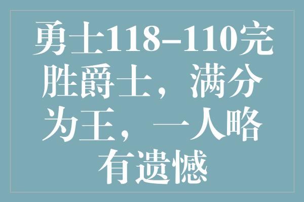 勇士118-110完胜爵士，满分为王，一人略有遗憾