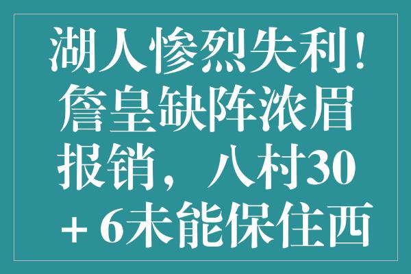 湖人惨烈失利！詹皇缺阵浓眉报销，八村30＋6未能保住西八宝座