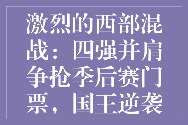 激烈的西部混战：四强并肩争抢季后赛门票，国王逆袭登顶！