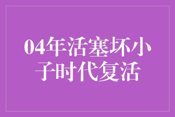 04年活塞坏小子时代复活