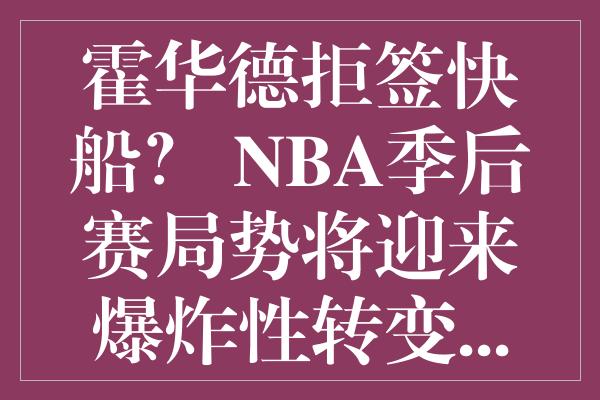 霍华德拒签快船？ NBA季后赛局势将迎来爆炸性转变...