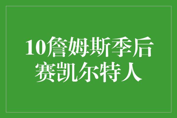 10詹姆斯季后赛凯尔特人