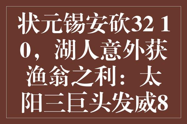 状元锡安砍32+10，湖人意外获渔翁之利：太阳三巨头发威81分仍落败